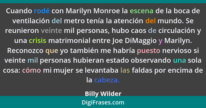 Cuando rodé con Marilyn Monroe la escena de la boca de ventilación del metro tenía la atención del mundo. Se reunieron veinte mil perso... - Billy Wilder