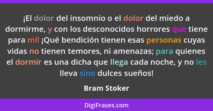 ¡El dolor del insomnio o el dolor del miedo a dormirme, y con los desconocidos horrores que tiene para mí! ¡Qué bendición tienen esas pe... - Bram Stoker