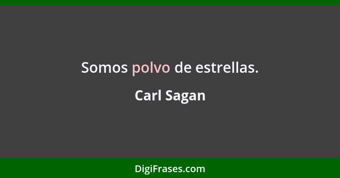 Somos polvo de estrellas.... - Carl Sagan