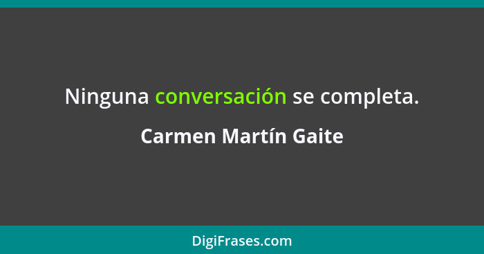 Ninguna conversación se completa.... - Carmen Martín Gaite