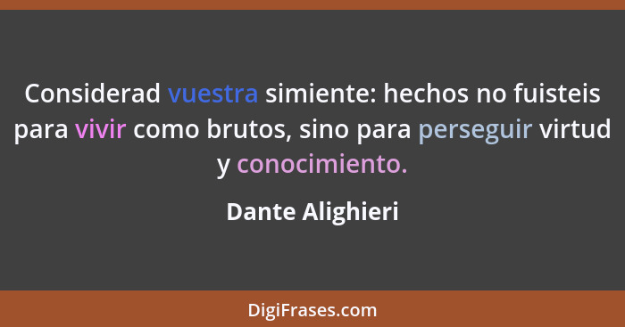 Considerad vuestra simiente: hechos no fuisteis para vivir como brutos, sino para perseguir virtud y conocimiento.... - Dante Alighieri