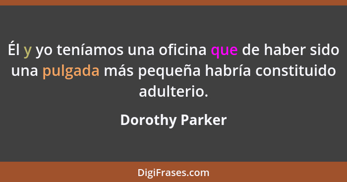 Él y yo teníamos una oficina que de haber sido una pulgada más pequeña habría constituido adulterio.... - Dorothy Parker