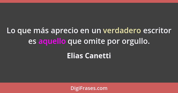 Lo que más aprecio en un verdadero escritor es aquello que omite por orgullo.... - Elias Canetti