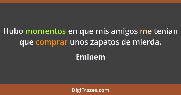 Hubo momentos en que mis amigos me tenían que comprar unos zapatos de mierda.... - Eminem