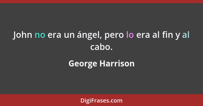 John no era un ángel, pero lo era al fin y al cabo.... - George Harrison