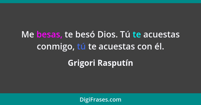 Me besas, te besó Dios. Tú te acuestas conmigo, tú te acuestas con él.... - Grigori Rasputín