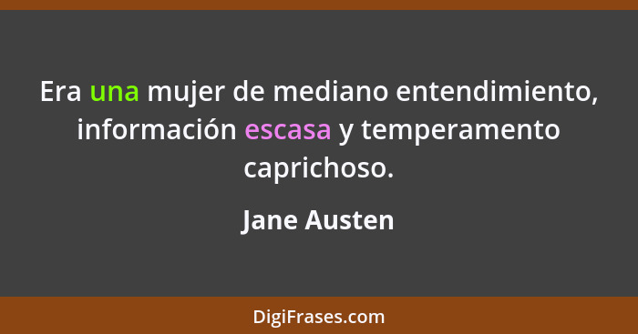 Era una mujer de mediano entendimiento, información escasa y temperamento caprichoso.... - Jane Austen