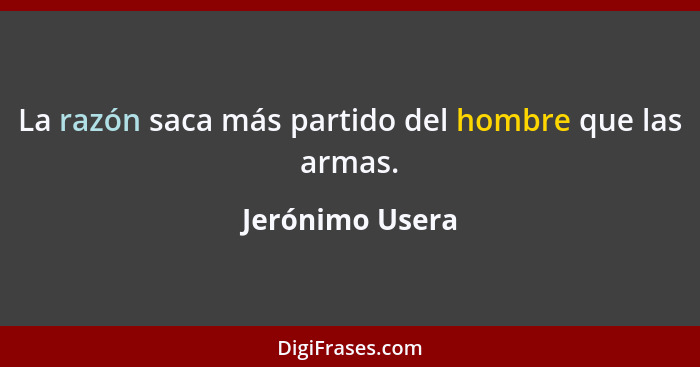 La razón saca más partido del hombre que las armas.... - Jerónimo Usera