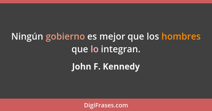 Ningún gobierno es mejor que los hombres que lo integran.... - John F. Kennedy