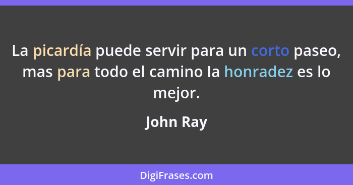 La picardía puede servir para un corto paseo, mas para todo el camino Ia honradez es lo mejor.... - John Ray