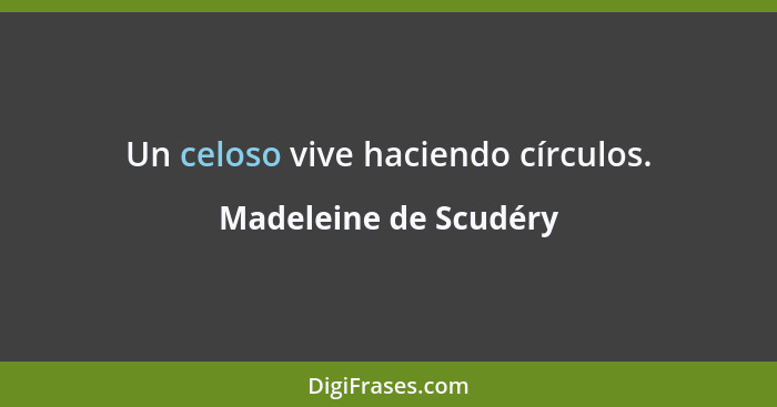 Un celoso vive haciendo círculos.... - Madeleine de Scudéry