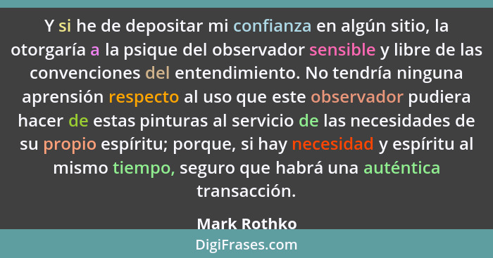 Y si he de depositar mi confianza en algún sitio, la otorgaría a la psique del observador sensible y libre de las convenciones del enten... - Mark Rothko