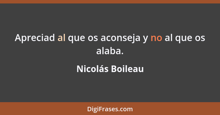 Apreciad al que os aconseja y no al que os alaba.... - Nicolás Boileau