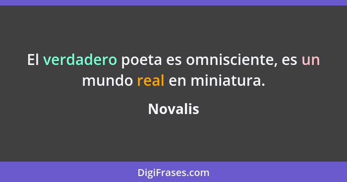 El verdadero poeta es omnisciente, es un mundo real en miniatura.... - Novalis