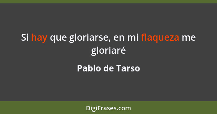 Si hay que gloriarse, en mi flaqueza me gloriaré... - Pablo de Tarso