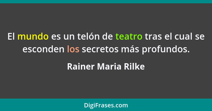 El mundo es un telón de teatro tras el cual se esconden los secretos más profundos.... - Rainer Maria Rilke