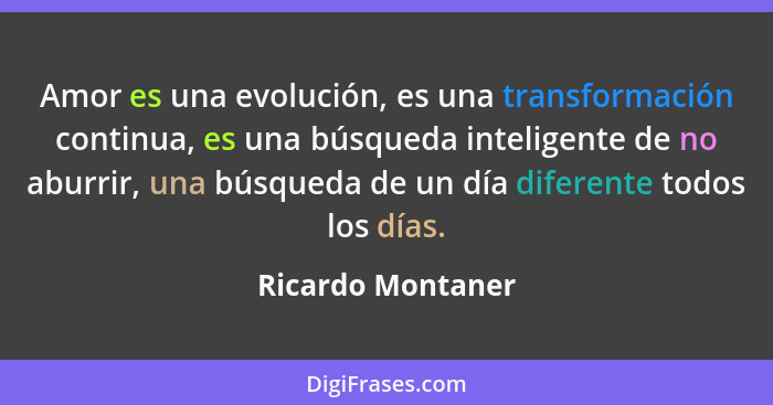 Amor es una evolución, es una transformación continua, es una búsqueda inteligente de no aburrir, una búsqueda de un día diferente... - Ricardo Montaner