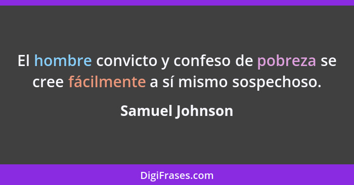 El hombre convicto y confeso de pobreza se cree fácilmente a sí mismo sospechoso.... - Samuel Johnson