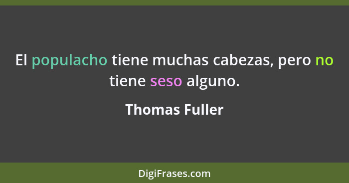 El populacho tiene muchas cabezas, pero no tiene seso alguno.... - Thomas Fuller