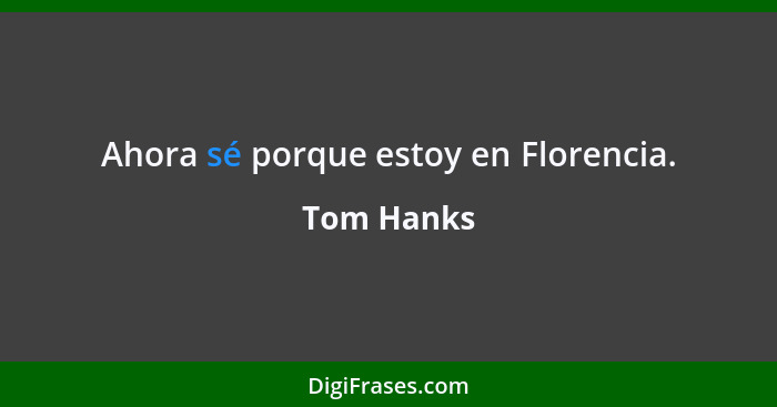 Ahora sé porque estoy en Florencia.... - Tom Hanks