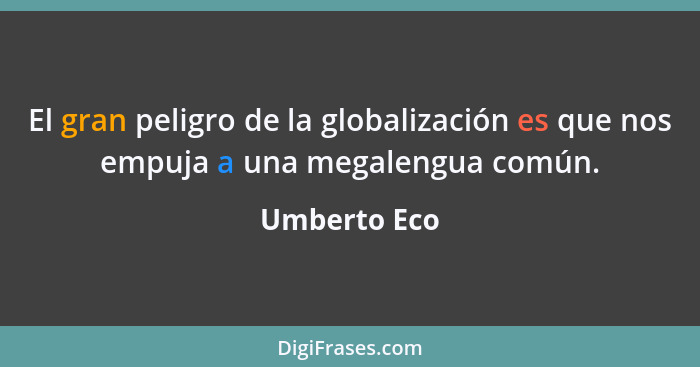 El gran peligro de la globalización es que nos empuja a una megalengua común.... - Umberto Eco