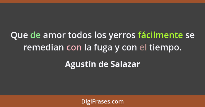 Que de amor todos los yerros fácilmente se remedian con la fuga y con el tiempo.... - Agustín de Salazar