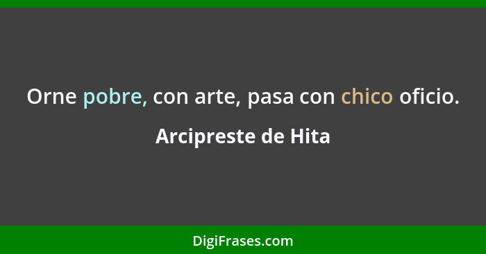 Orne pobre, con arte, pasa con chico oficio.... - Arcipreste de Hita