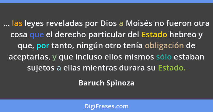 ... las leyes reveladas por Dios a Moisés no fueron otra cosa que el derecho particular del Estado hebreo y que, por tanto, ningún ot... - Baruch Spinoza