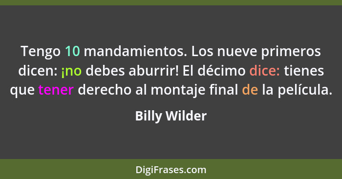 Tengo 10 mandamientos. Los nueve primeros dicen: ¡no debes aburrir! El décimo dice: tienes que tener derecho al montaje final de la pel... - Billy Wilder