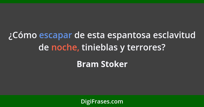 ¿Cómo escapar de esta espantosa esclavitud de noche, tinieblas y terrores?... - Bram Stoker