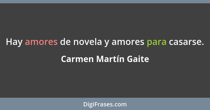 Hay amores de novela y amores para casarse.... - Carmen Martín Gaite