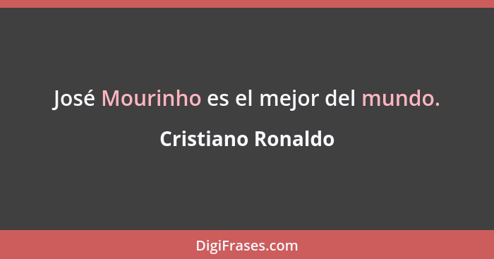 José Mourinho es el mejor del mundo.... - Cristiano Ronaldo