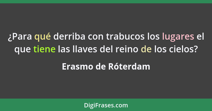 ¿Para qué derriba con trabucos los lugares el que tiene las llaves del reino de los cielos?... - Erasmo de Róterdam