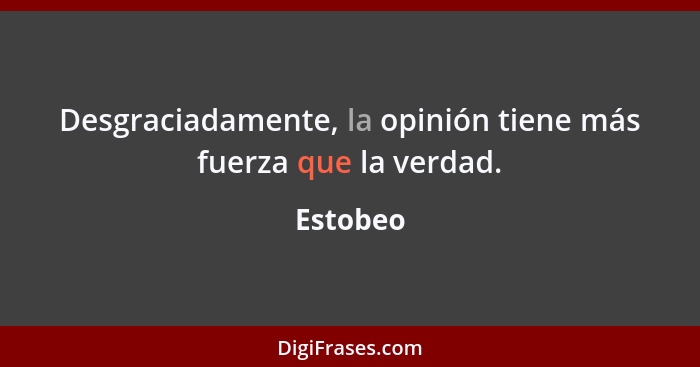 Desgraciadamente, la opinión tiene más fuerza que la verdad.... - Estobeo