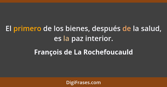 El primero de los bienes, después de la salud, es la paz interior.... - François de La Rochefoucauld