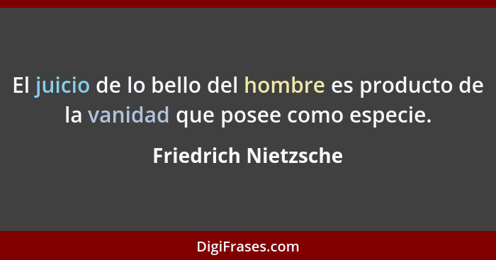 El juicio de lo bello del hombre es producto de la vanidad que posee como especie.... - Friedrich Nietzsche