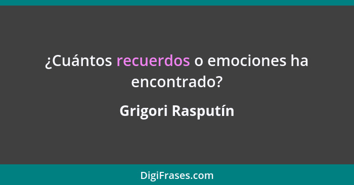¿Cuántos recuerdos o emociones ha encontrado?... - Grigori Rasputín