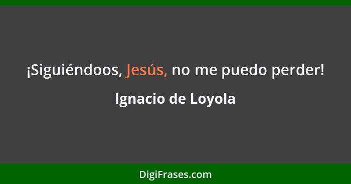 ¡Siguiéndoos, Jesús, no me puedo perder!... - Ignacio de Loyola