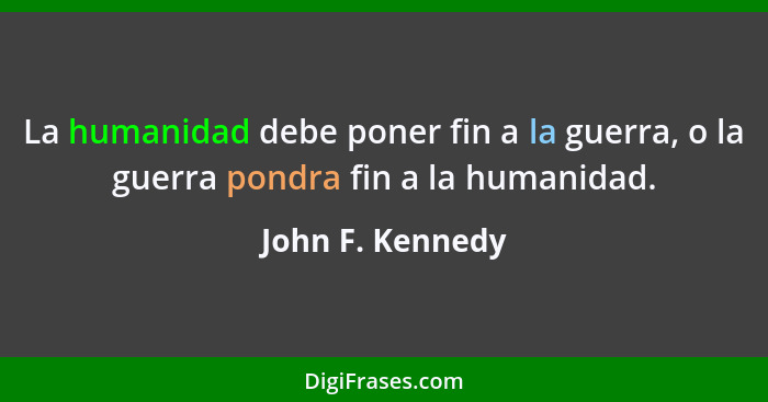 La humanidad debe poner fin a la guerra, o la guerra pondra fin a la humanidad.... - John F. Kennedy