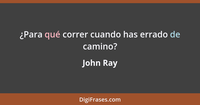 ¿Para qué correr cuando has errado de camino?... - John Ray