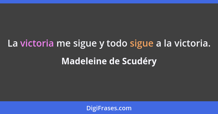 La victoria me sigue y todo sigue a la victoria.... - Madeleine de Scudéry