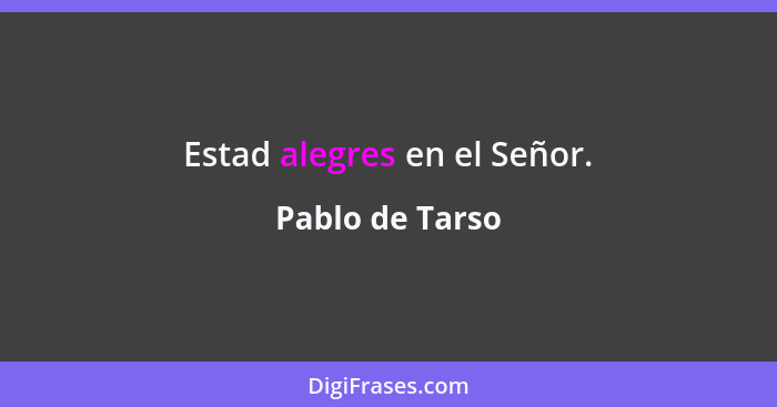 Estad alegres en el Señor.... - Pablo de Tarso