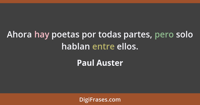 Ahora hay poetas por todas partes, pero solo hablan entre ellos.... - Paul Auster