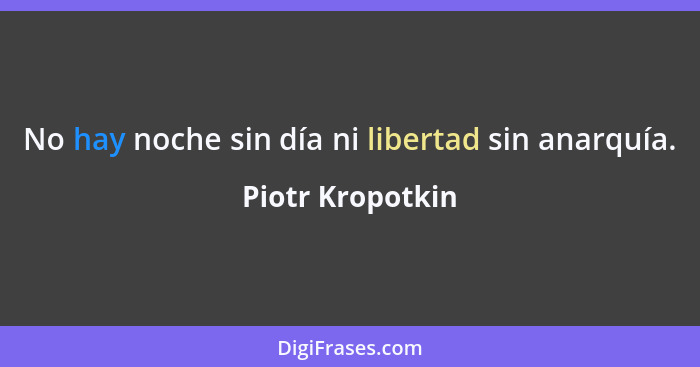 No hay noche sin día ni libertad sin anarquía.... - Piotr Kropotkin