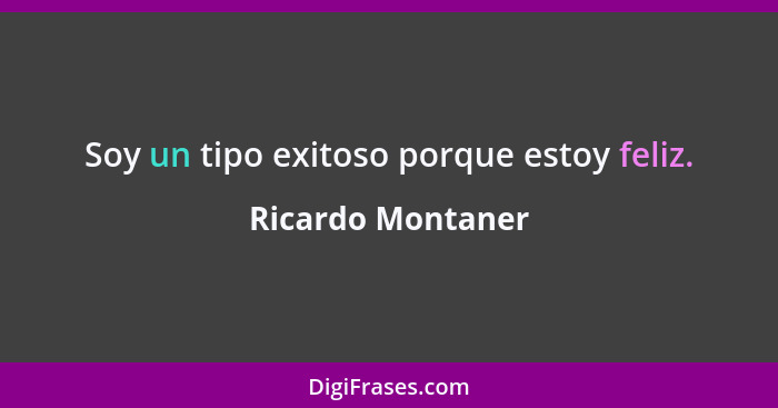 Soy un tipo exitoso porque estoy feliz.... - Ricardo Montaner