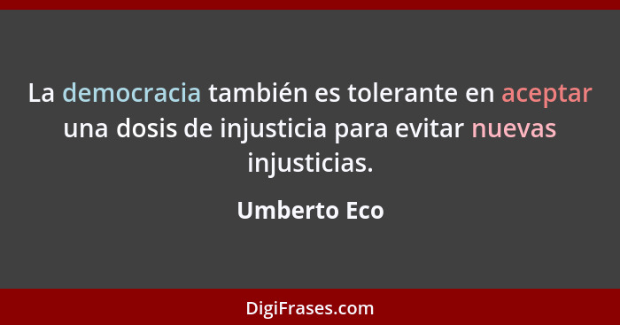 La democracia también es tolerante en aceptar una dosis de injusticia para evitar nuevas injusticias.... - Umberto Eco