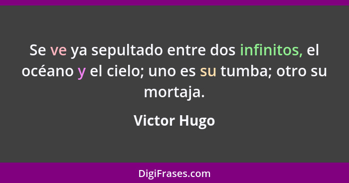 Se ve ya sepultado entre dos infinitos, el océano y el cielo; uno es su tumba; otro su mortaja.... - Victor Hugo