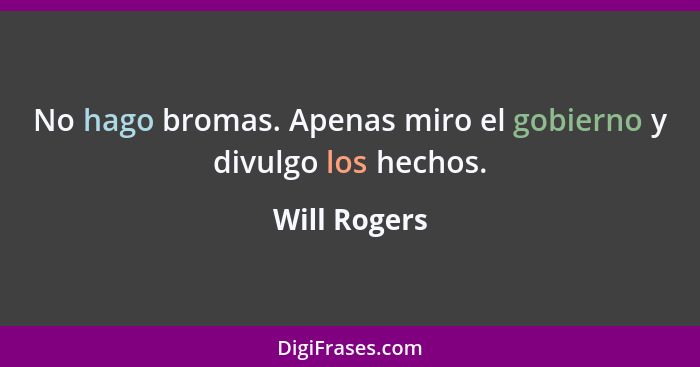 No hago bromas. Apenas miro el gobierno y divulgo los hechos.... - Will Rogers