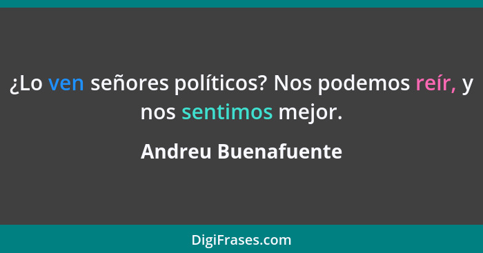 ¿Lo ven señores políticos? Nos podemos reír, y nos sentimos mejor.... - Andreu Buenafuente