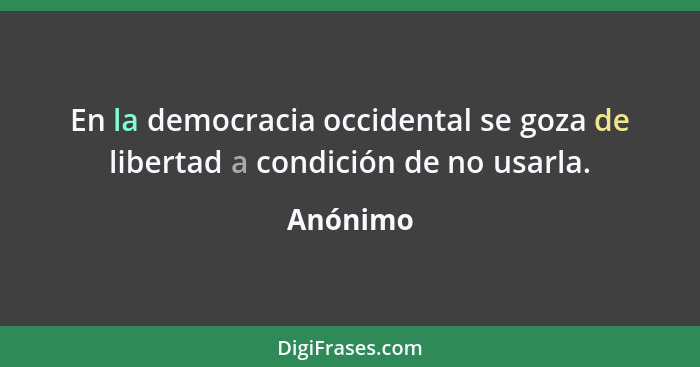 En la democracia occidental se goza de libertad a condición de no usarla.... - Anónimo